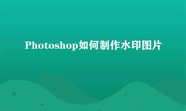 Photoshop如何制作水印图片