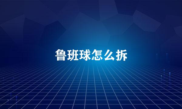 鲁班球怎么拆