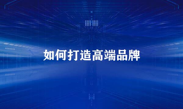 如何打造高端品牌
