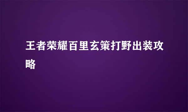 王者荣耀百里玄策打野出装攻略