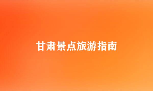 甘肃景点旅游指南