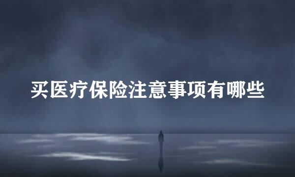 买医疗保险注意事项有哪些