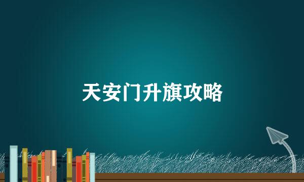 天安门升旗攻略