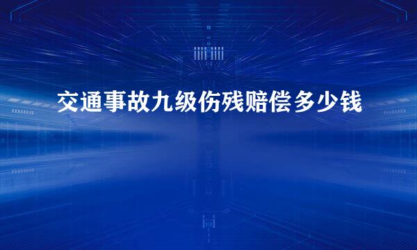交通事故九级伤残赔偿多少钱