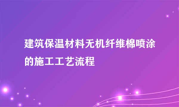 建筑保温材料无机纤维棉喷涂的施工工艺流程