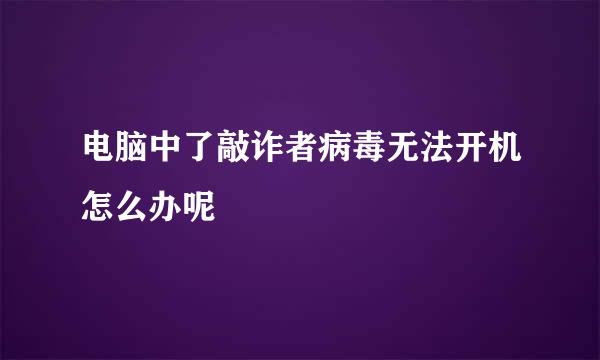 电脑中了敲诈者病毒无法开机怎么办呢