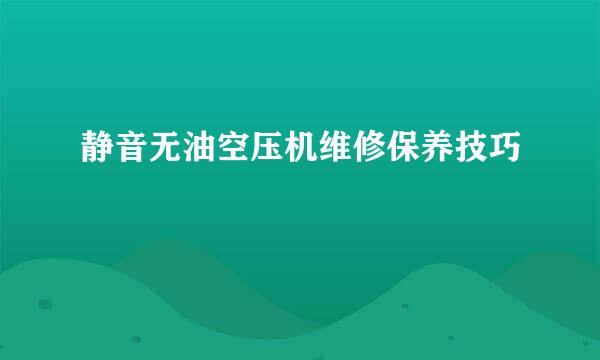 静音无油空压机维修保养技巧