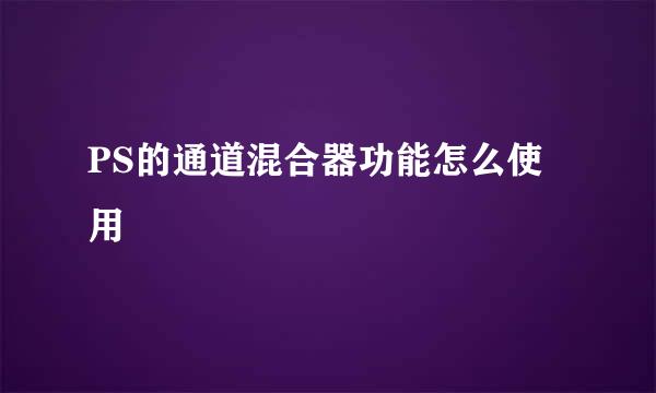 PS的通道混合器功能怎么使用