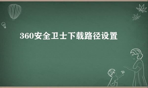 360安全卫士下载路径设置