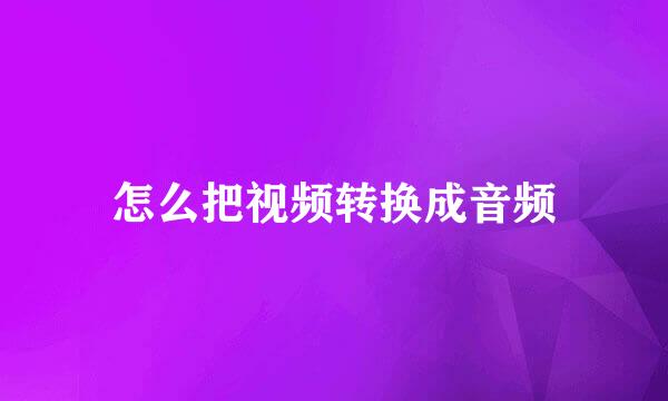 怎么把视频转换成音频