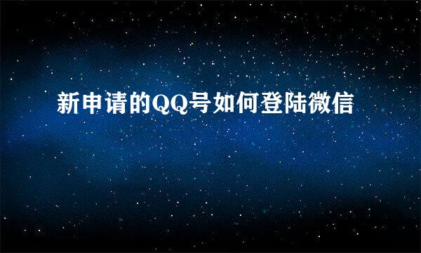 新申请的QQ号如何登陆微信