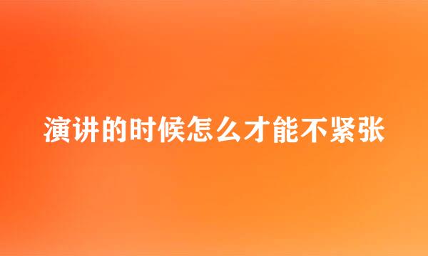 演讲的时候怎么才能不紧张