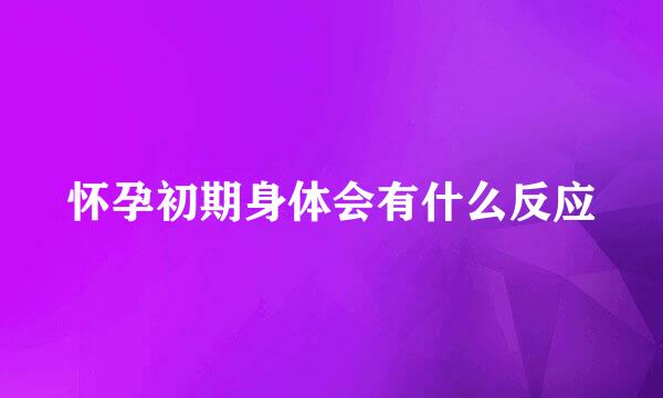 怀孕初期身体会有什么反应