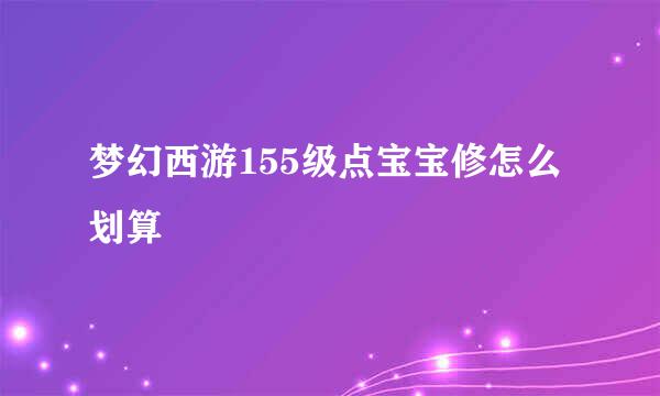 梦幻西游155级点宝宝修怎么划算