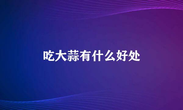 吃大蒜有什么好处