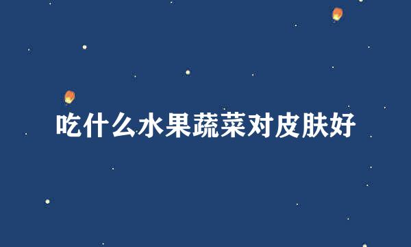 吃什么水果蔬菜对皮肤好