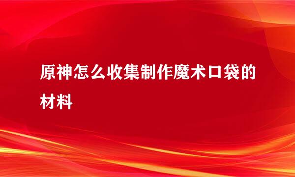 原神怎么收集制作魔术口袋的材料