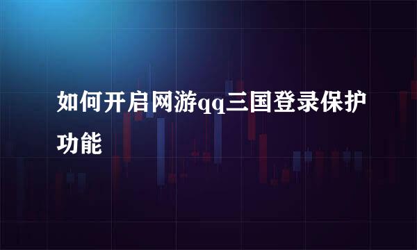 如何开启网游qq三国登录保护功能