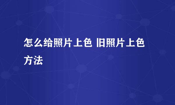 怎么给照片上色 旧照片上色方法
