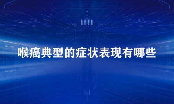喉癌典型的症状表现有哪些
