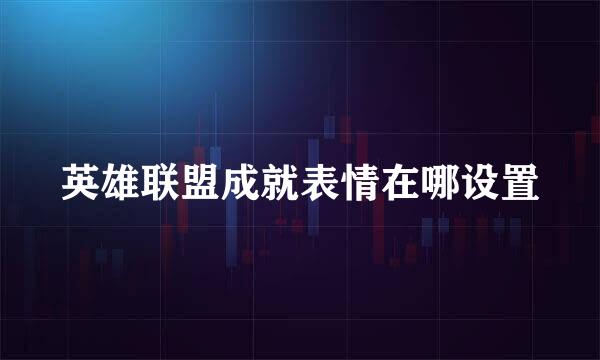 英雄联盟成就表情在哪设置