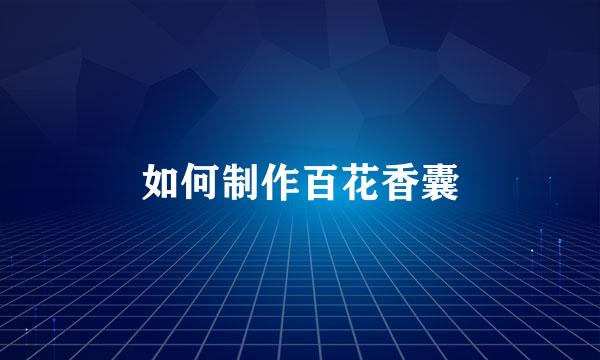 如何制作百花香囊