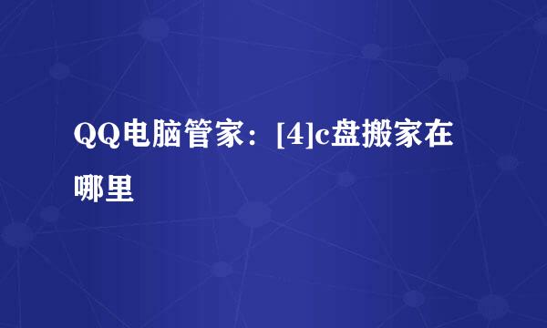 QQ电脑管家：[4]c盘搬家在哪里