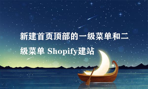 新建首页顶部的一级菜单和二级菜单 Shopify建站