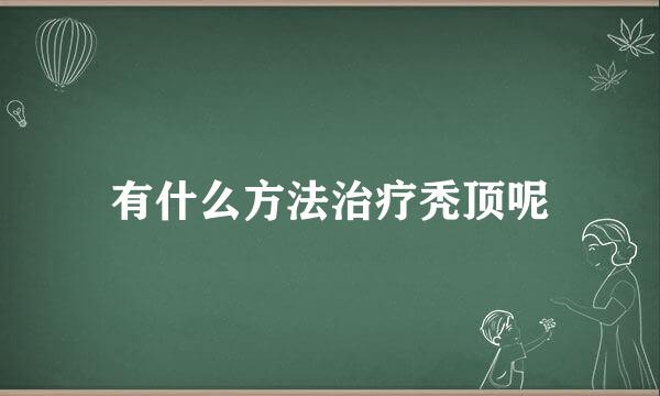 有什么方法治疗秃顶呢