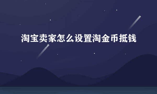 淘宝卖家怎么设置淘金币抵钱
