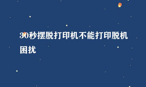 30秒摆脱打印机不能打印脱机困扰