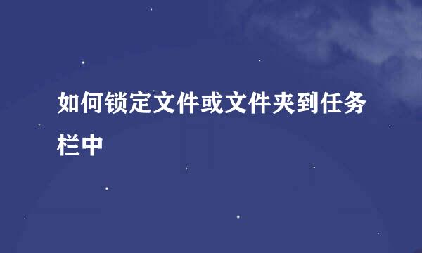 如何锁定文件或文件夹到任务栏中