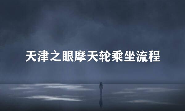 天津之眼摩天轮乘坐流程