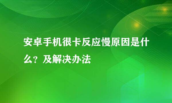 安卓手机很卡反应慢原因是什么？及解决办法