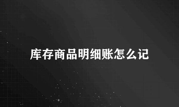 库存商品明细账怎么记