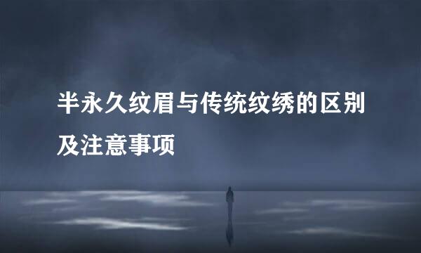 半永久纹眉与传统纹绣的区别及注意事项