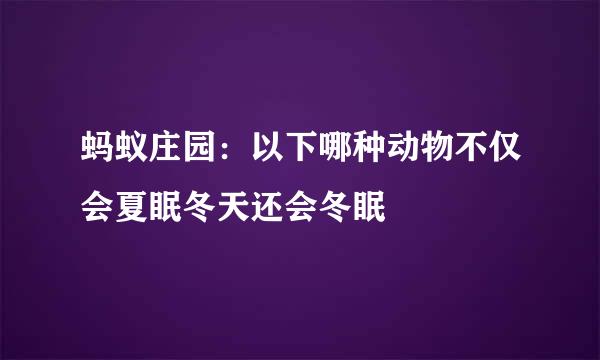 蚂蚁庄园：以下哪种动物不仅会夏眠冬天还会冬眠