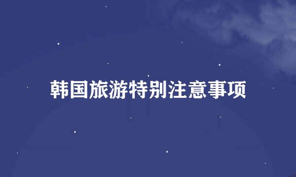 韩国旅游特别注意事项