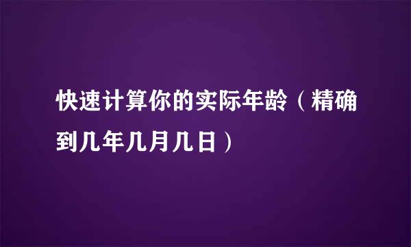快速计算你的实际年龄（精确到几年几月几日）