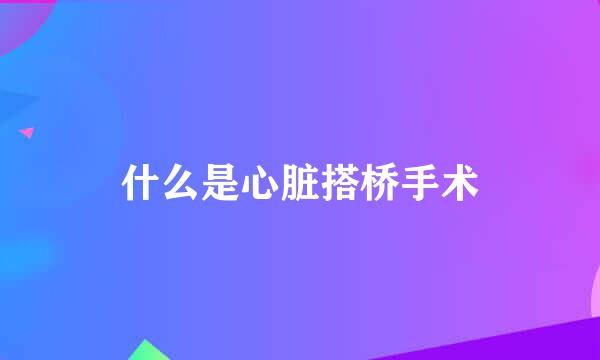 什么是心脏搭桥手术