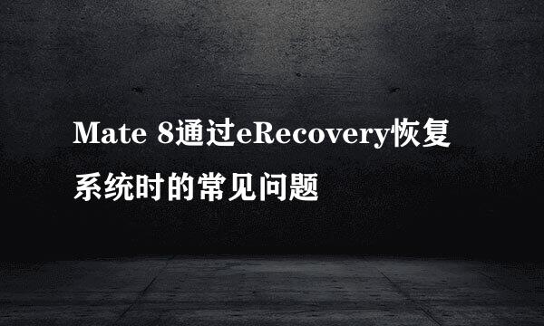 Mate 8通过eRecovery恢复系统时的常见问题