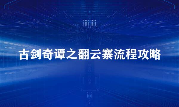 古剑奇谭之翻云寨流程攻略