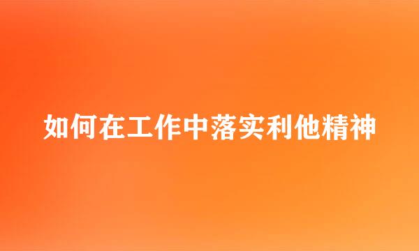 如何在工作中落实利他精神