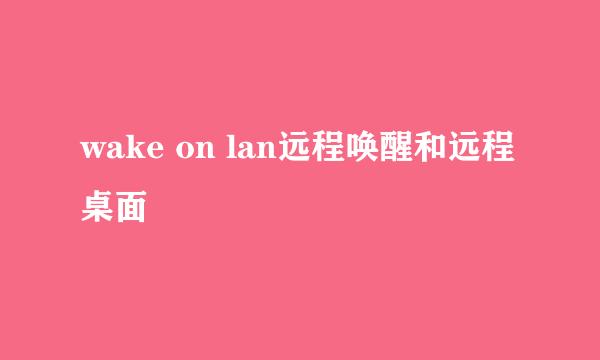 wake on lan远程唤醒和远程桌面