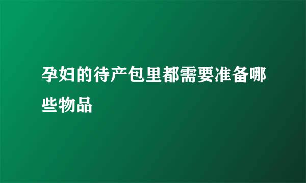 孕妇的待产包里都需要准备哪些物品