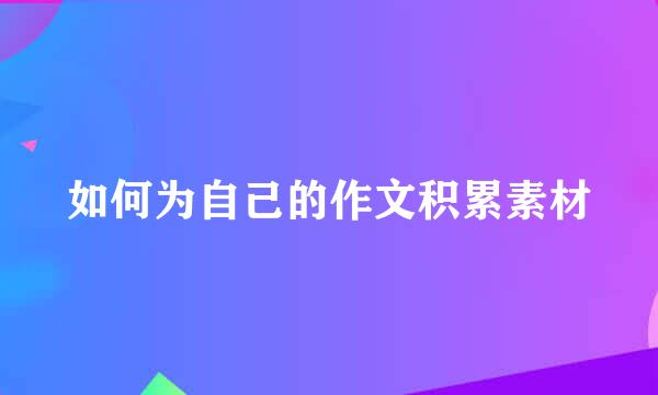 如何为自己的作文积累素材