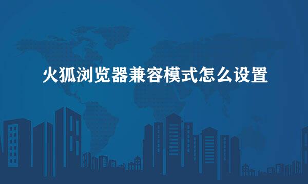 火狐浏览器兼容模式怎么设置