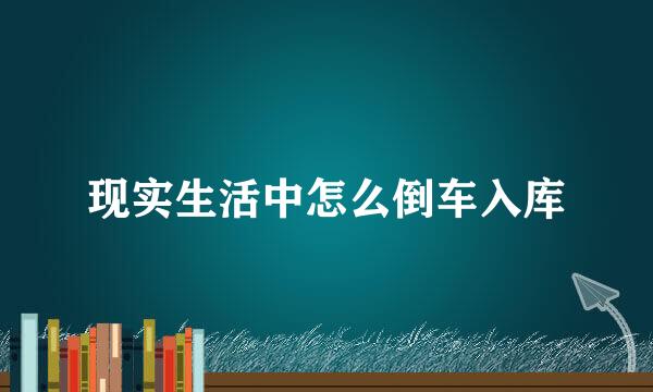 现实生活中怎么倒车入库