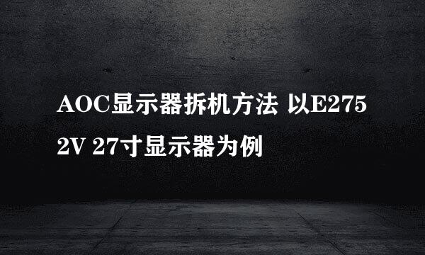 AOC显示器拆机方法 以E2752V 27寸显示器为例