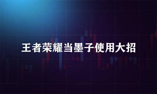 王者荣耀当墨子使用大招
